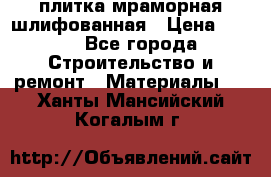 плитка мраморная шлифованная › Цена ­ 200 - Все города Строительство и ремонт » Материалы   . Ханты-Мансийский,Когалым г.